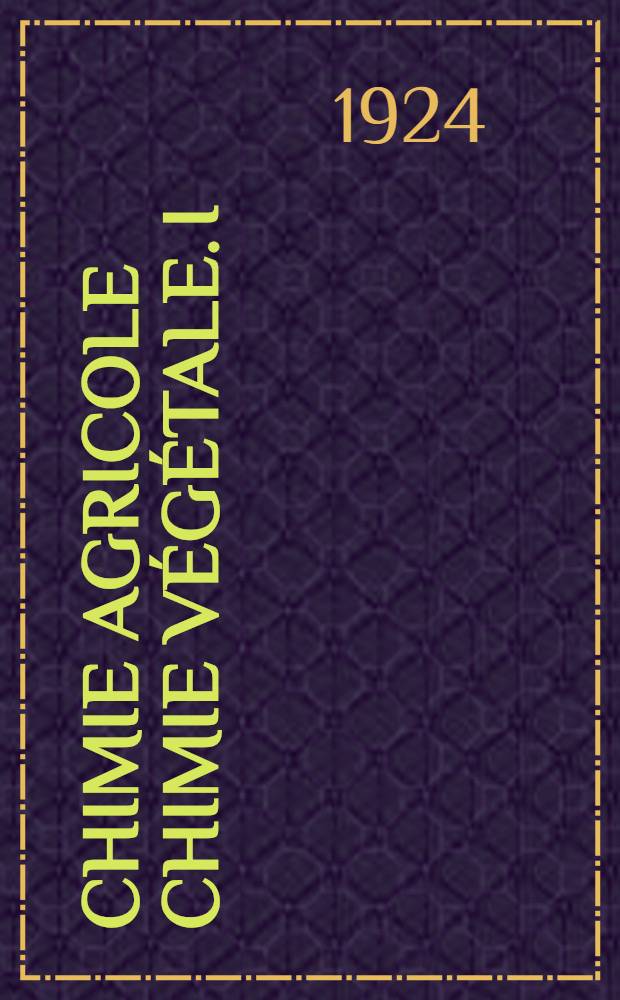 Chimie agricole Chimie v&eacute;g&eacute;tale. I : &Eacute;volution g&eacute;n&eacute;rale des v&eacute;g&eacute;taux ; Assimilation du carbone et de l'azote ; Formation des principes imm&eacute;diats
