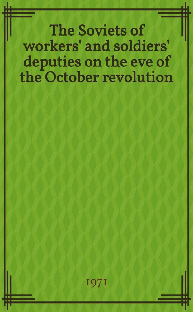 The Soviets of workers' and soldiers' deputies on the eve of the October revolution : March-Oct. 1917 : Transl. from the Russ. ...