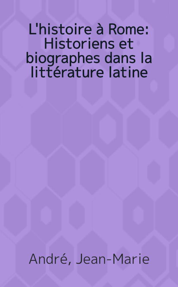 L'histoire &agrave; Rome : Historiens et biographes dans la litt&eacute;rature latine