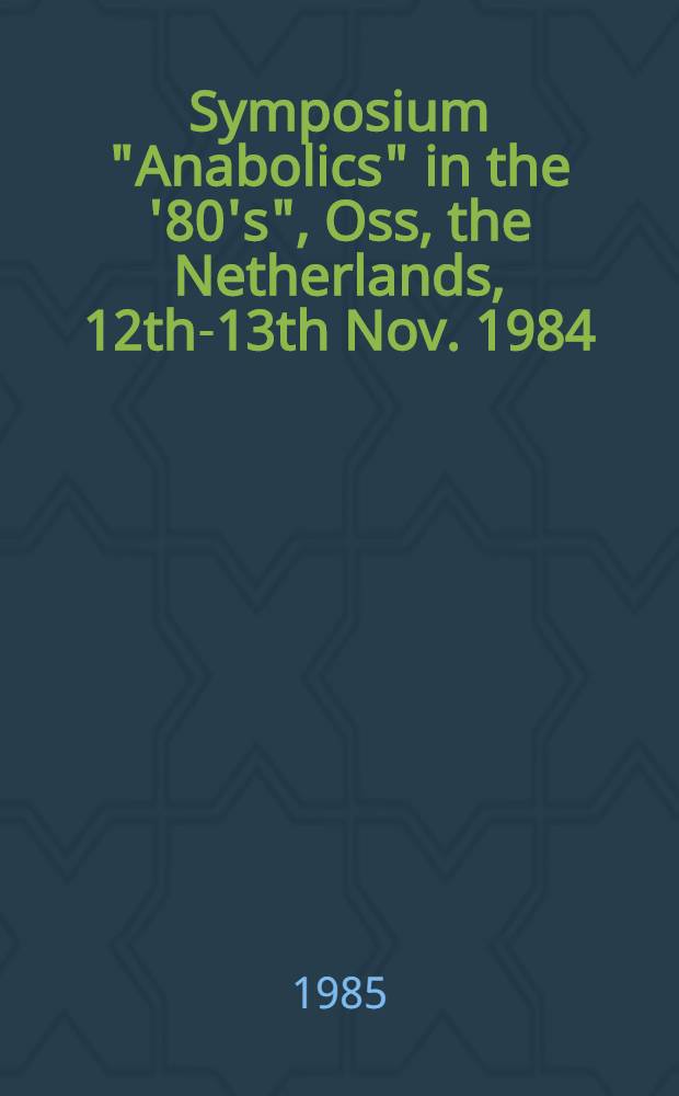 Symposium "Anabolics" in the '80's", Oss, the Netherlands, 12th-13th Nov. 1984