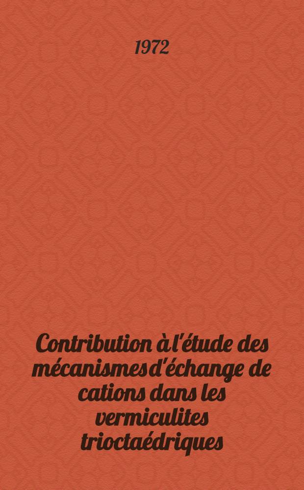 Contribution &agrave; l'&eacute;tude des m&eacute;canismes d'&eacute;change de cations dans les vermiculites triocta&eacute;driques : Th&egrave;se ... pr&eacute;s. &agrave; l'Univ. Paul-Sabatier ..