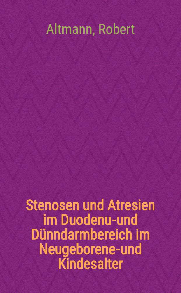 Stenosen und Atresien im Duodenum- und D&uuml;nndarmbereich im Neugeborenen- und Kindesalter : Inaug.-Diss. ... der ... Med. Fak. der ... Univ. Erlangen-N&uuml;rnberg