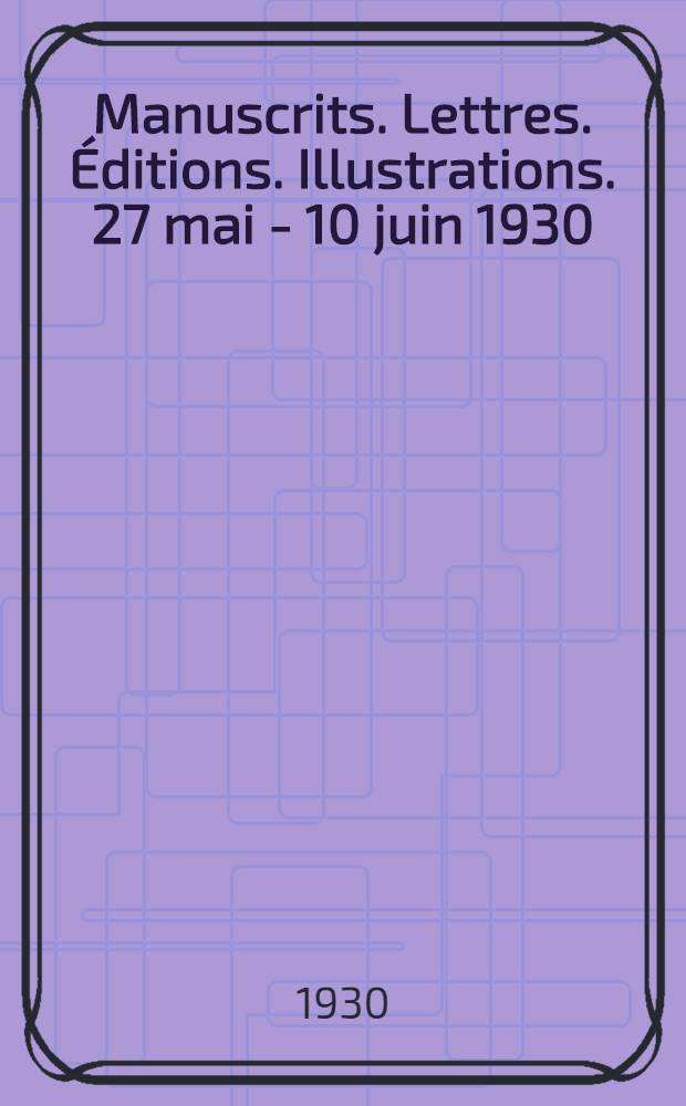 Manuscrits. Lettres. &Eacute;ditions. Illustrations. 27 mai - 10 juin 1930