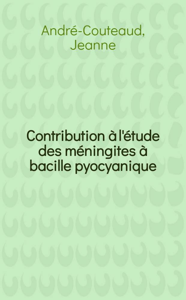 Contribution &agrave; l'&eacute;tude des m&eacute;ningites &agrave; bacille pyocyanique (Pseudomonas aeruginosa) : Travail du Service des maladies infectieuses, enseignement clinique des maladies contagieuses : Th&egrave;se