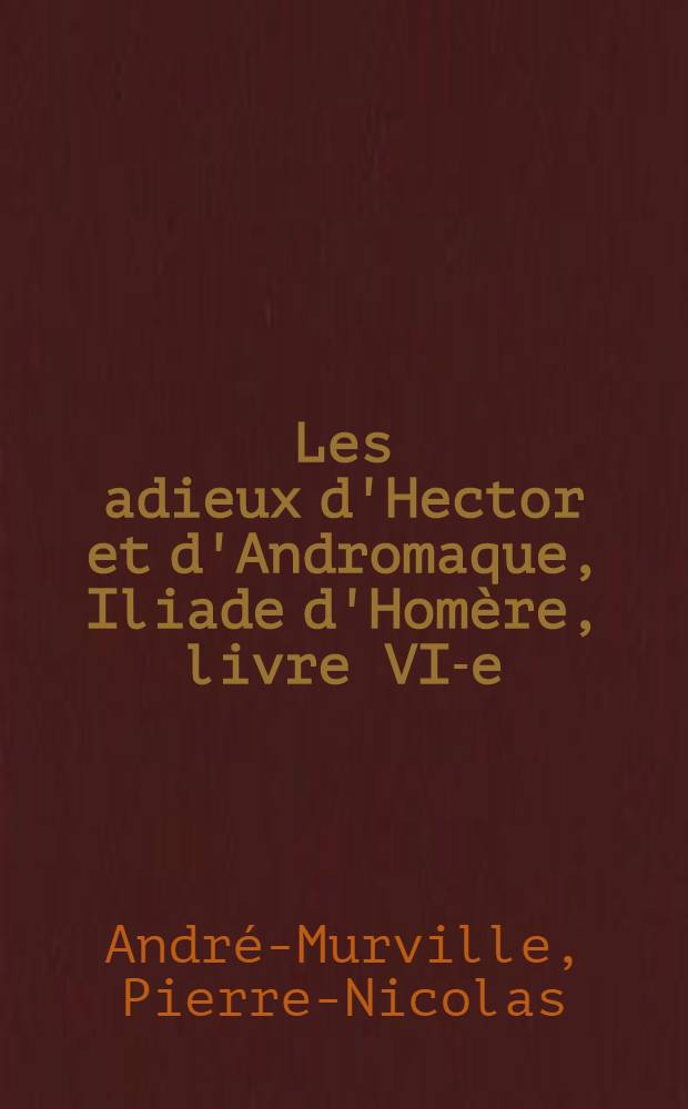 Les adieux d'Hector et d'Andromaque, Iliade d'Homère, livre VI-e : Pièce qui a partagé le prix de l'Académie française en 1776