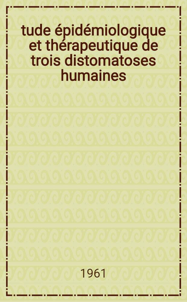 &Eacute;tude &eacute;pid&eacute;miologique et th&eacute;rapeutique de trois distomatoses humaines = Fasciola hepatica clonorchis sinensis et oposthorchis felineus