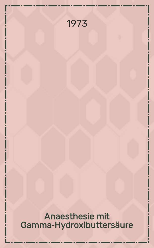 Anaesthesie mit Gamma-Hydroxibutters&auml;ure : Experimentelle und klinische Erfahrungen : Colloquium &uuml;ber experimentelle und klinische Erfahrungen mit Gamma-Hydroxibutters&auml;ure am 24. Okt. 1970 in Hamburg-Eppendorf