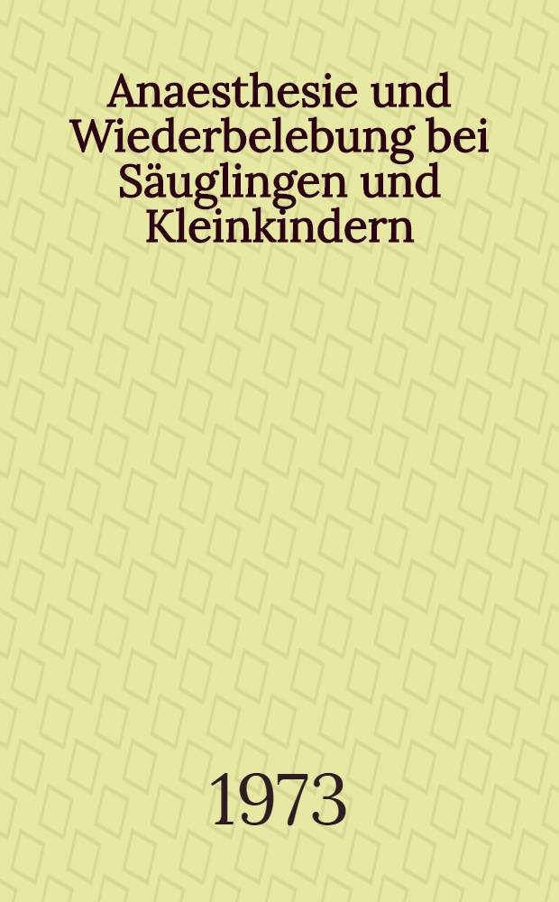 Anaesthesie und Wiederbelebung bei Säuglingen und Kleinkindern : Bericht über das Symposion am 9. Okt. 1971 in Mainz
