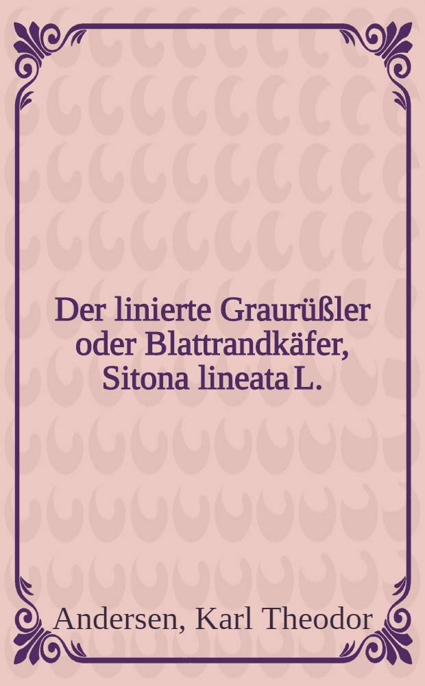 Der linierte Graur&uuml;&szlig;ler oder Blattrandk&auml;fer, Sitona lineata L. : Mit 40 Abbildungen