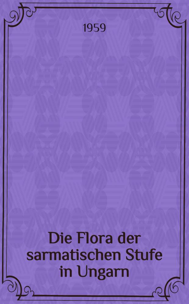 Die Flora der sarmatischen Stufe in Ungarn : Die paläoökologischen und zönologischen Beziehungen ihrer Entwicklungsgeschichte