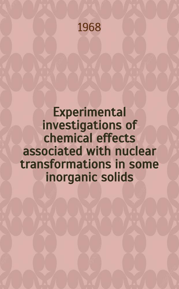 Experimental investigations of chemical effects associated with nuclear transformations in some inorganic solids : ... Afhandl. er ... af det Naturvidenskabelige fakultet ved Aarhus Univ. antaget ...