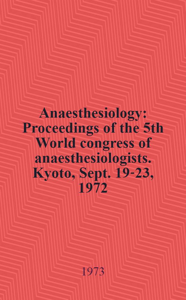 Anaesthesiology : Proceedings of the 5th World congress of anaesthesiologists. Kyoto, Sept. 19-23, 1972