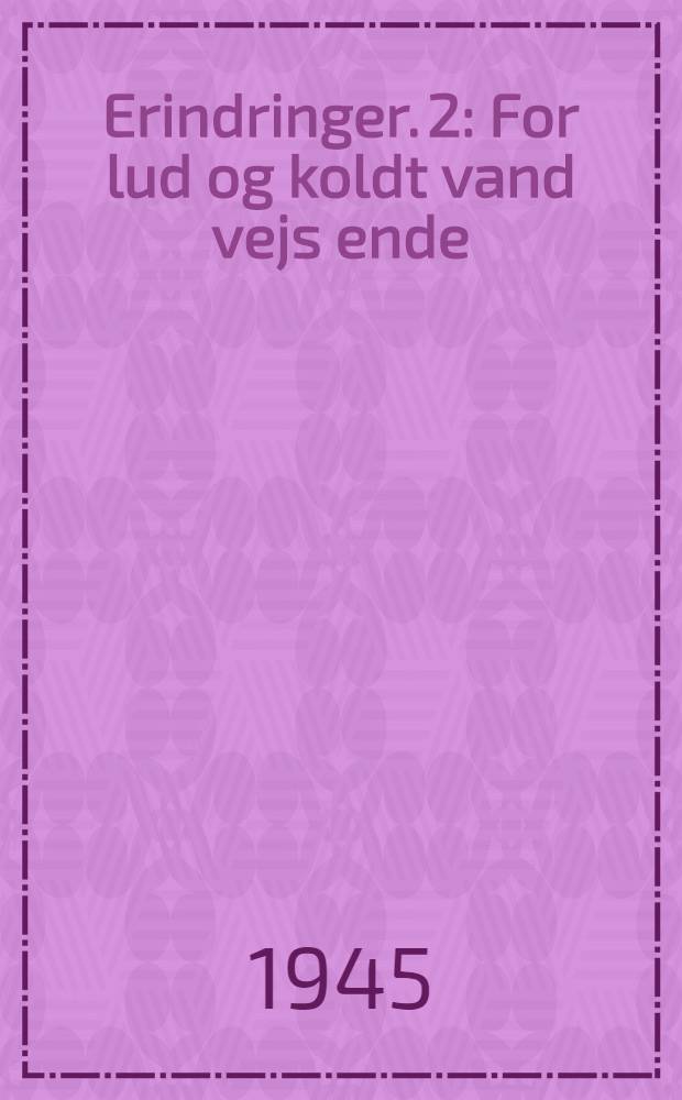 Erindringer. 2 : For lud og koldt vand vejs ende