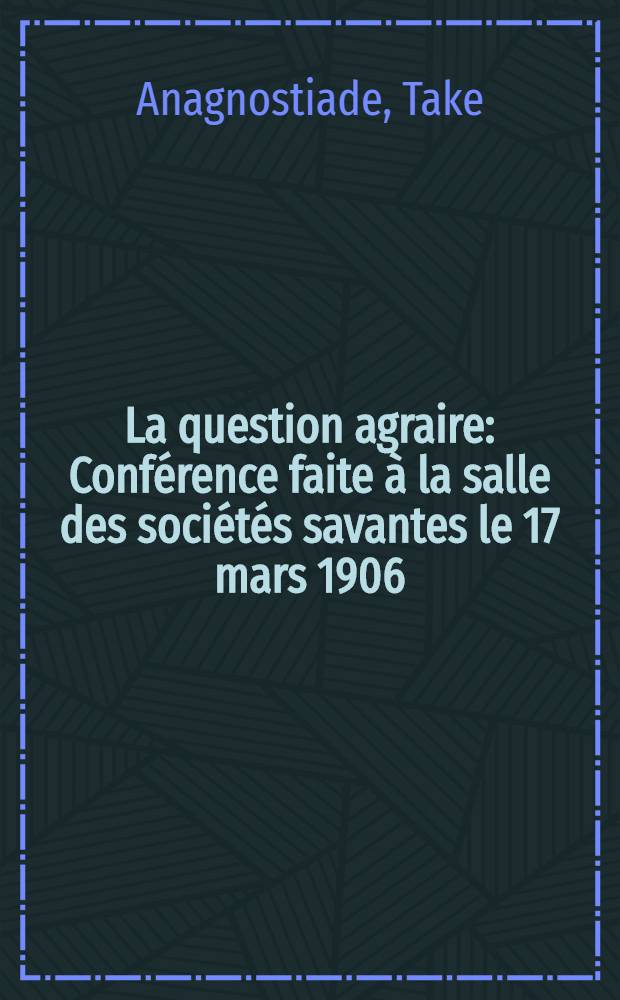 ... La question agraire : Conférence faite à la salle des sociétés savantes le 17 mars 1906 (sous la présidence de mr. Perreau, professeur de l'École de droit)
