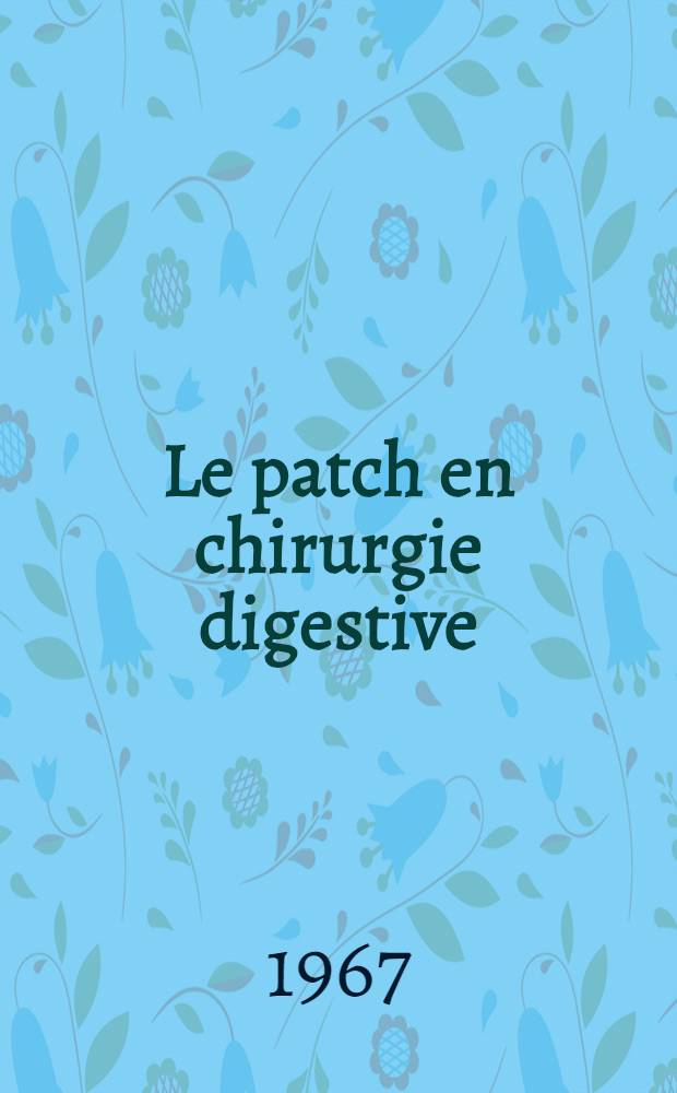 Le patch en chirurgie digestive : Étude expérimentale et clinique : Traitement des pertes de substance et des fistules digestives : L'opération de Thal dans la maladie peptique sur brachy-oesophage et les affections cardio-oesophagiennes