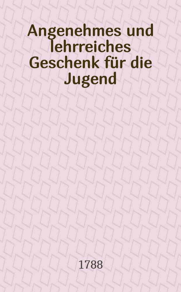 Angenehmes und lehrreiches Geschenk für die Jugend : Theils zum nüzlichen Zeitvertreib, theils zu Erweckung eines innerlichen Antriebs, nicht nur die Naturhistorie zu erlernen, sondern auch alsdenn in reiferen Jahren durch eigne Untersuchungen zu helfen ... [3]