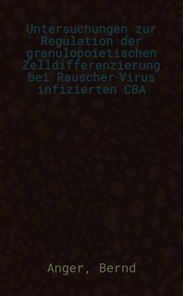 Untersuchungen zur Regulation der granulopoietischen Zelldifferenzierung bei Rauscher-Virus infizierten CBA / J M&auml;usen mit Hilfe der Agarkulturmethode : Diss. der Fak. f&uuml;r theoretische Medizin der Univ. Ulm