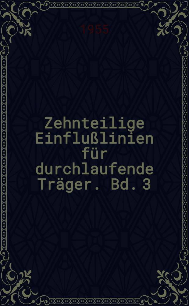 Zehnteilige Einflußlinien für durchlaufende Träger. Bd. 3 : Ordinaten der Einflußlinien und Momentenkurven durchlaufender Träger von 2 bis 5 Feldern