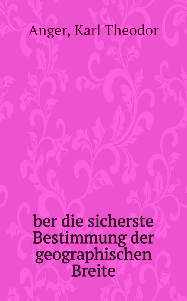 Über die sicherste Bestimmung der geographischen Breite : Aus Beobachtungen mit einem Spiegelsextanten oder ähnlichen Instrumente
