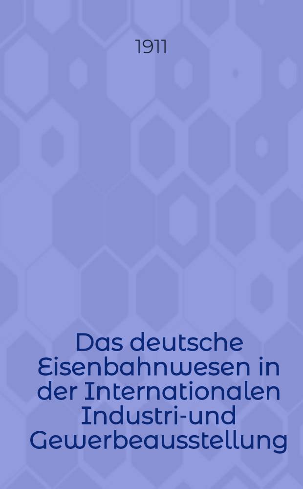 Das deutsche Eisenbahnwesen in der Internationalen Industrie- und Gewerbeausstellung : Turin 1911