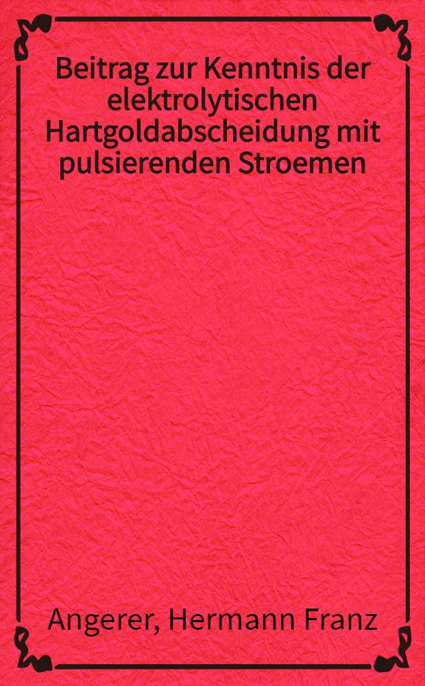 Beitrag zur Kenntnis der elektrolytischen Hartgoldabscheidung mit pulsierenden Stroemen : Abh