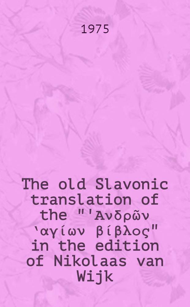 The old Slavonic translation of the "'Ανδρῶν ‛αγίων βίβλος" in the edition of Nikolaas van Wijk
