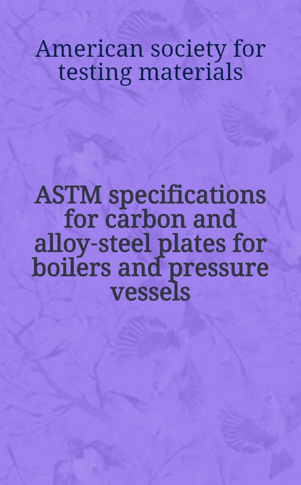 ASTM specifications for carbon and alloy-steel plates for boilers and pressure vessels : Excluding corrosion resisting steel plates
