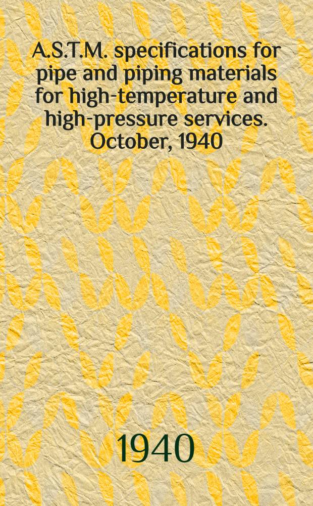 A.S.T.M. specifications for pipe and piping materials for high-temperature and high-pressure services. October, 1940