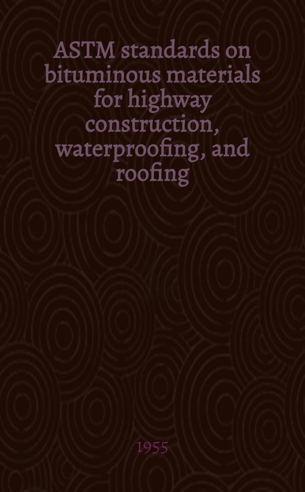 ASTM standards on bituminous materials for highway construction, waterproofing, and roofing (with related information) : Specifications methods of testing definitions. 1955. Dec.