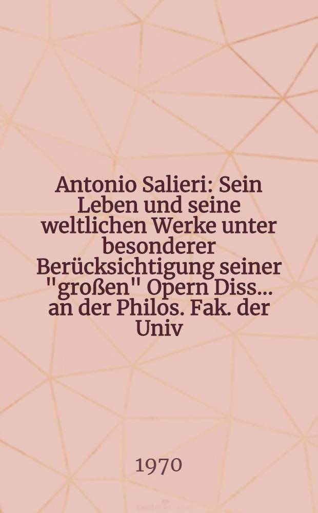 Antonio Salieri : Sein Leben und seine weltlichen Werke unter besonderer Berücksichtigung seiner "großen" Opern Diss. ... an der Philos. Fak. der Univ. Salzburg. Bd. 1 : Werk- und Quellenverzeichnis