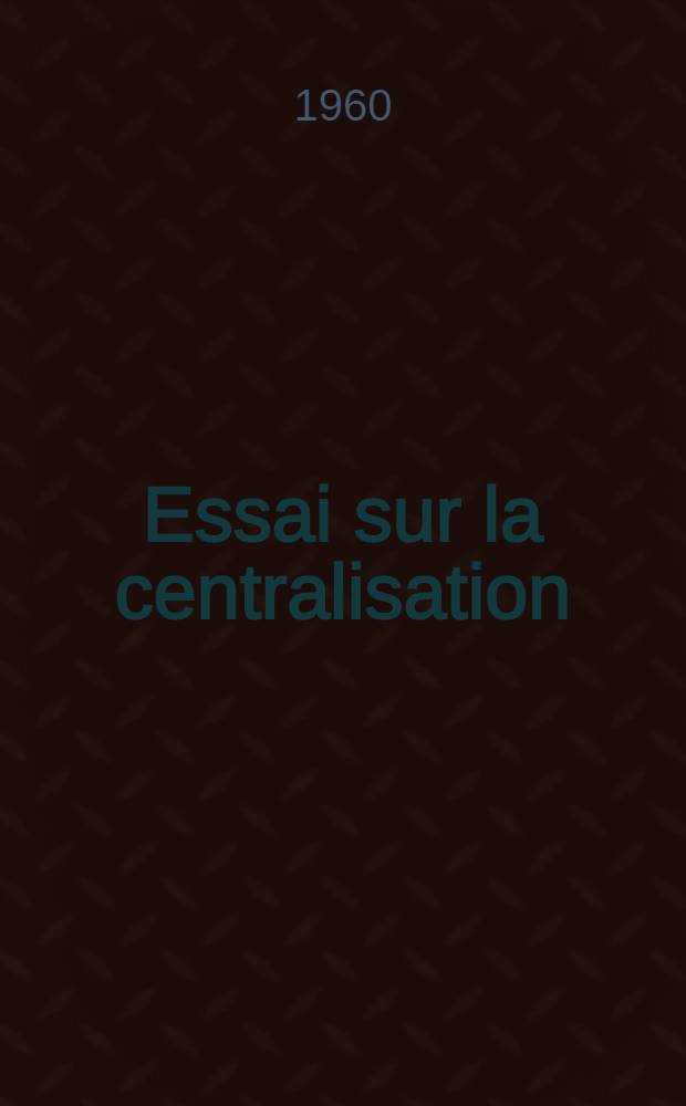 Essai sur la centralisation : Analyse de principe politique et &eacute;conomique dans les perspectives canadiennes