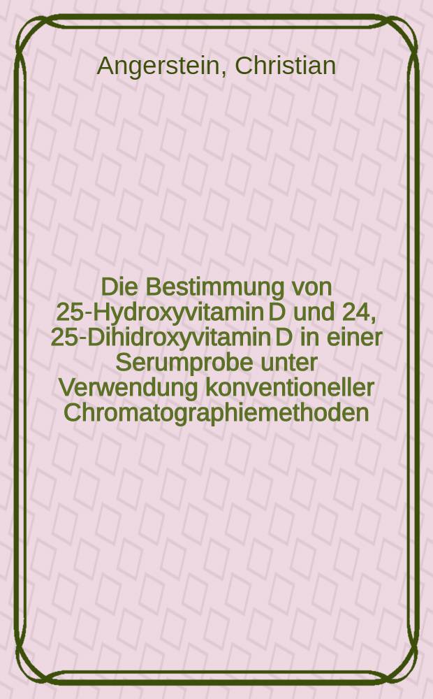 Die Bestimmung von 25-Hydroxyvitamin D und 24, 25-Dihidroxyvitamin D in einer Serumprobe unter Verwendung konventioneller Chromatographiemethoden : Vorläufige Ergebnisse bei Gesunden u. versch. Krankheitsbildern : Inaug.-Diss