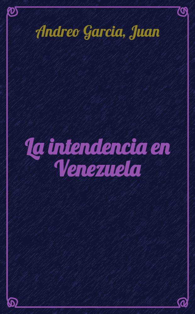 La intendencia en Venezuela : Don Esteban Fernández de León, intendente de Caracas, 1791-1803