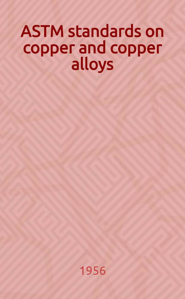 ASTM standards on copper and copper alloys : Copper and copper alloys, cast and wrought, copper and copper alloys for electrical conductors, non-ferrous metals used in copper alloys. 1955. Dec.