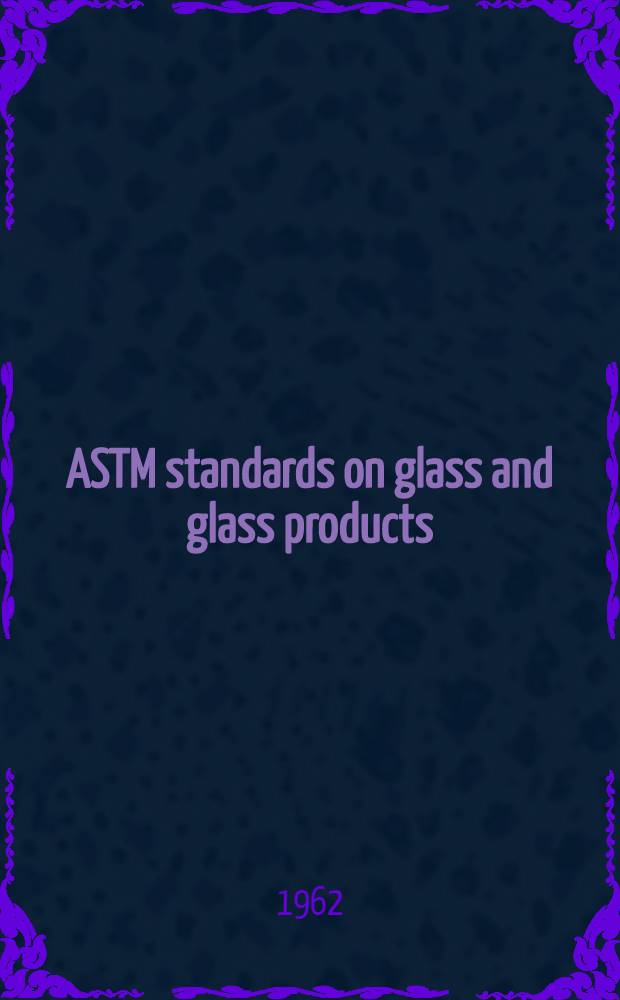 ASTM standards on glass and glass products : Methods of testing, specifications. 1962. Dec.