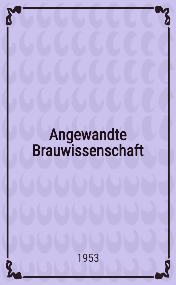 Angewandte Brauwissenschaft : Einzeldarstellungen aus dem Gesamtgebiet der Bierbrauerei : Bd. 7-