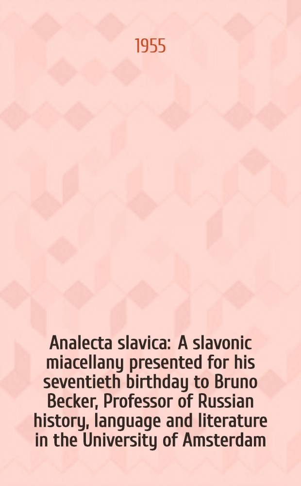Analecta slavica : A slavonic miacellany presented for his seventieth birthday to Bruno Becker, Professor of Russian history, language and literature in the University of Amsterdam