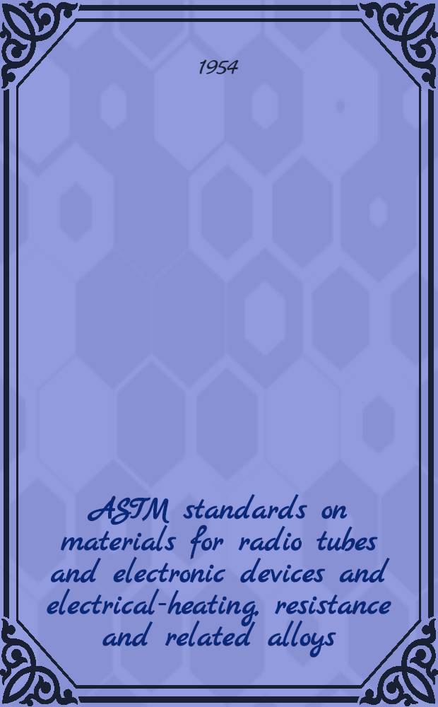 ASTM standards on materials for radio tubes and electronic devices and electrical-heating, resistance and related alloys
