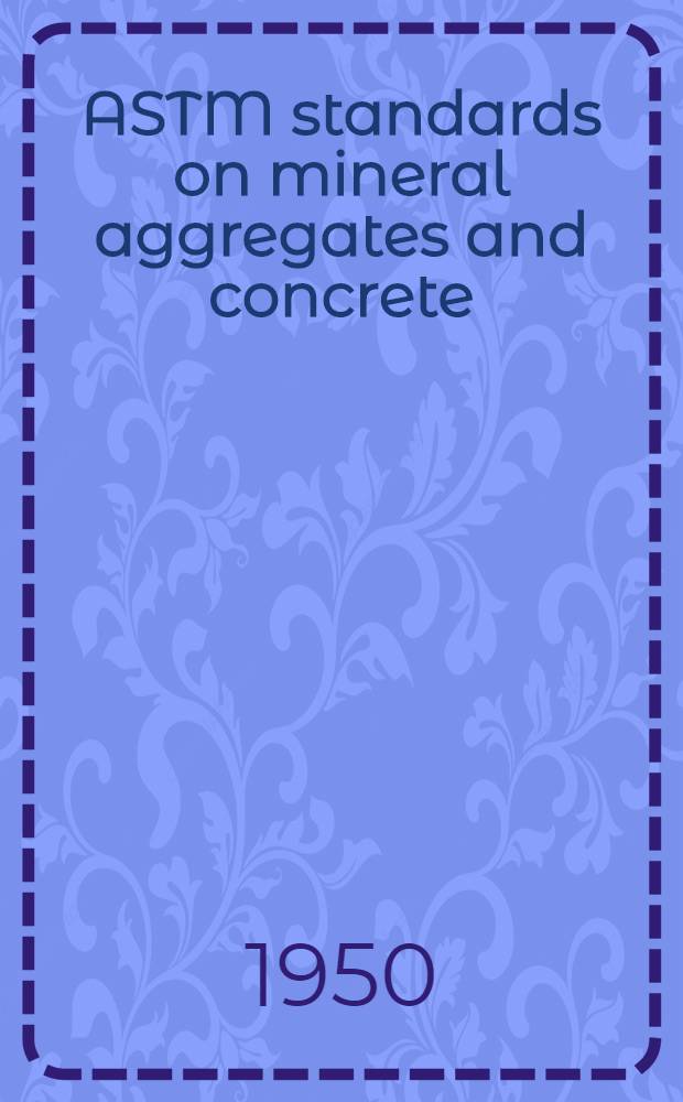 ASTM standards on mineral aggregates and concrete (with selected highway materials) : Specifications methods of testing definitions. 1950. Apr.