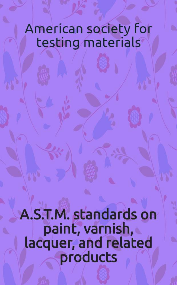 A.S.T.M. standards on paint, varnish, lacquer, and related products : Specifications, methods of testing, definitions of terms. 1947, 1949, 1952, 1955