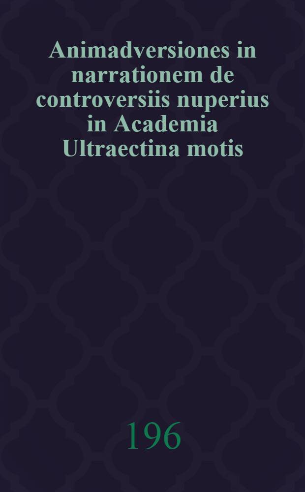 Animadversiones in narrationem de controversiis nuperius in Academia Ultraectina motis