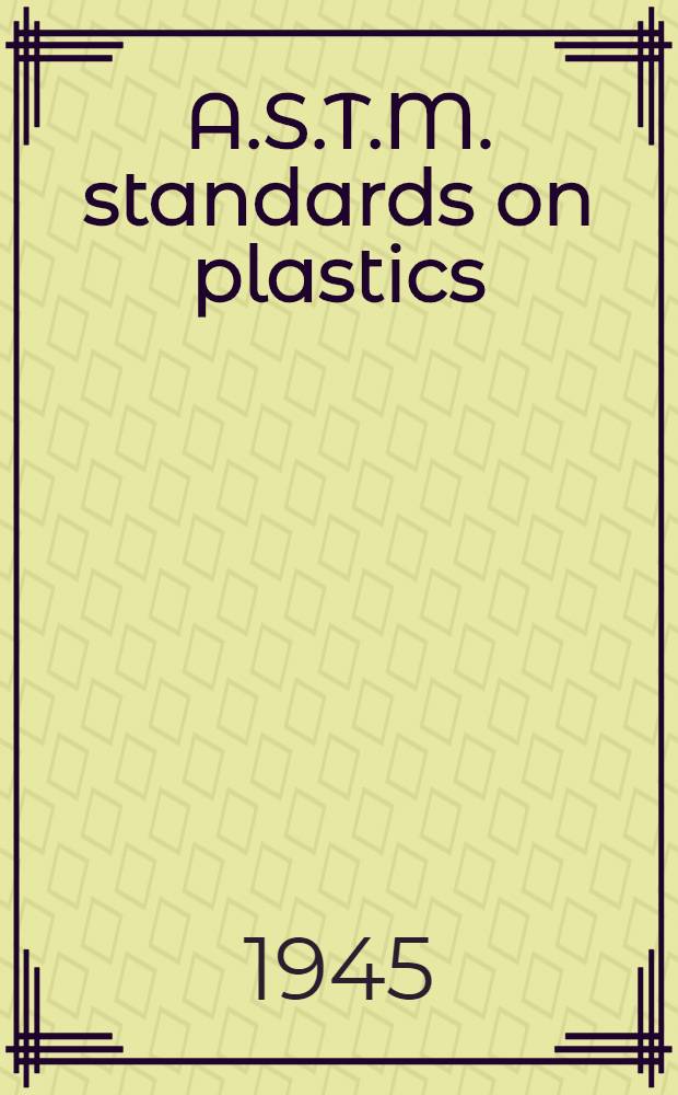 A.S.T.M. standards on plastics : Specifications, methods of testing, nomenclature definitions. 1945. May