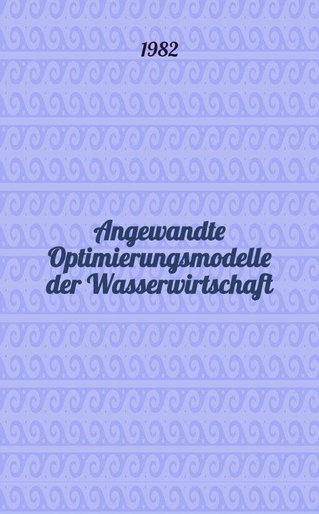 Angewandte Optimierungsmodelle der Wasserwirtschaft : Zusstg. von in der BRD entwickelten oder eingesetzten Optimierungsmodellen der Wasserwirtschaft