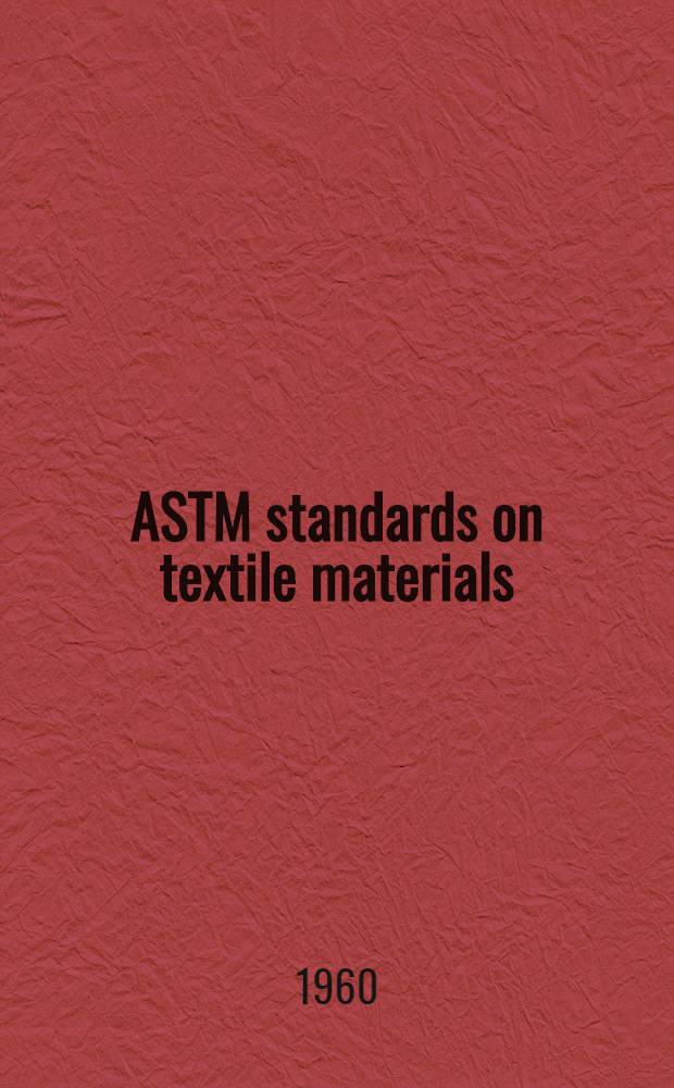 ASTM standards on textile materials (with related information) : Specifications, tolerances, methods of testing, definitions and terms Issued annually. 1960. Nov.