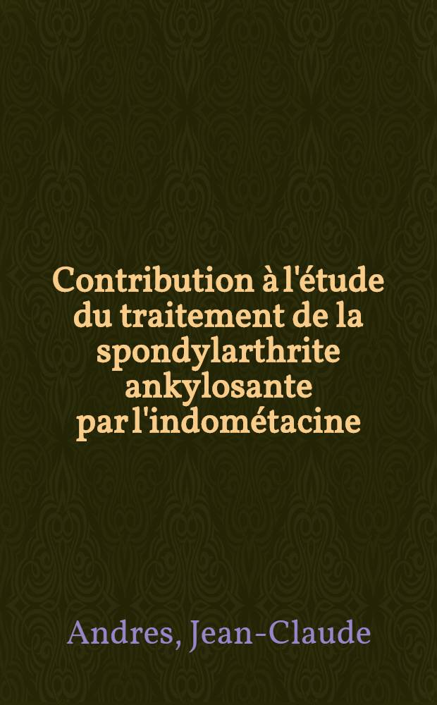 Contribution à l'étude du traitement de la spondylarthrite ankylosante par l'indométacine : Thèse ..