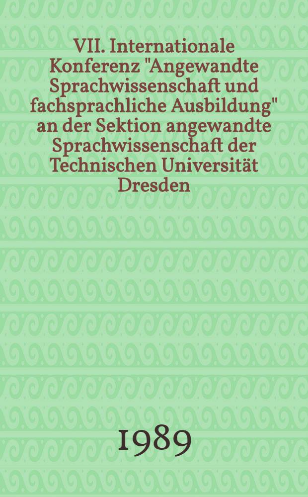 VII. Internationale Konferenz "Angewandte Sprachwissenschaft und fachsprachliche Ausbildung" an der Sektion angewandte Sprachwissenschaft der Technischen Universität Dresden, 6.-8. September 1988
