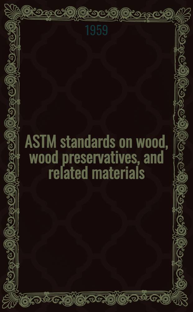 ASTM standards on wood, wood preservatives, and related materials : Specifications, methods of testing, definitions of terms. March 1959