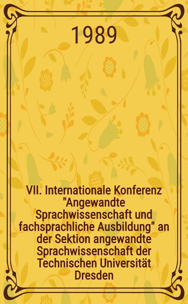 VII. Internationale Konferenz "Angewandte Sprachwissenschaft und fachsprachliche Ausbildung" an der Sektion angewandte Sprachwissenschaft der Technischen Universität Dresden, 6.-8. September 1988. T. 2