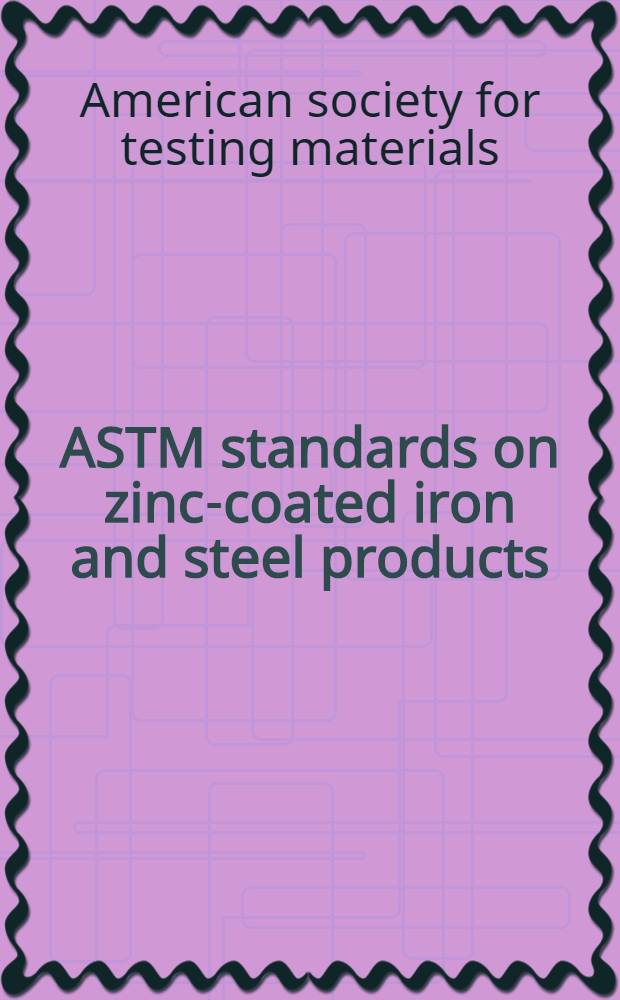 ASTM standards on zinc-coated iron and steel products : Zinc-coated sheets, hardware, wire, strands, fencing, and pipe terne-alloy-coated sheets. 1956