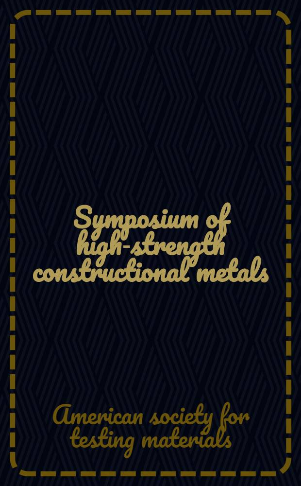 Symposium of high-strength constructional metals : Pittsburgh regional meeting American society for testing materials, March 4, 1936